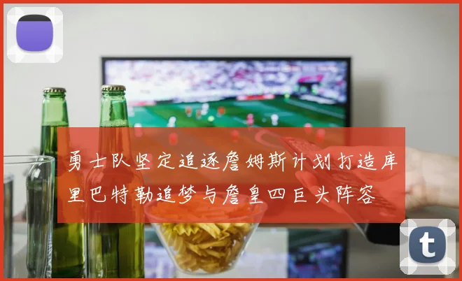 勇士队坚定追逐詹姆斯计划打造库里巴特勒追梦与詹皇四巨头阵容
