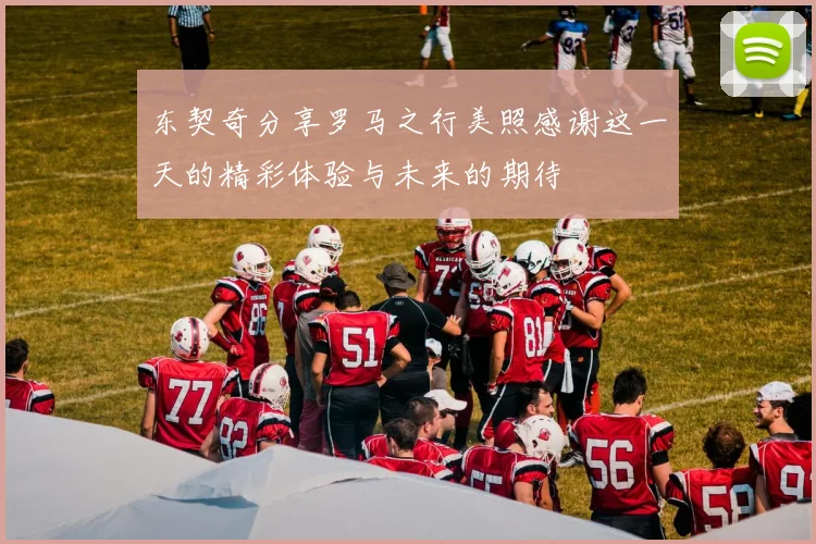 东契奇分享罗马之行美照感谢这一天的精彩体验与未来的期待