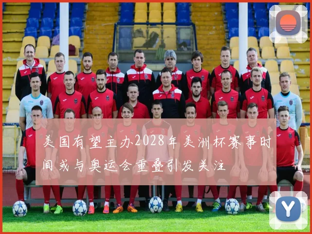 美国有望主办2028年美洲杯赛事时间或与奥运会重叠引发关注