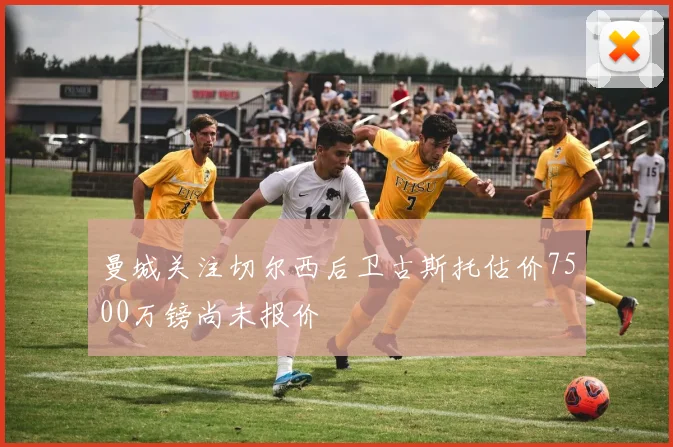 曼城关注切尔西后卫古斯托估价7500万镑尚未报价