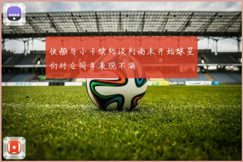快船与小卡续约谈判尚未开始球星们对合同年表现不满