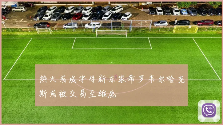 热火或成字母新东家希罗韦尔哈克斯或被交易至雄鹿